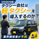 【2026年版】タクシー会社は軽タクシーを導入するのか？業界関係者が予測